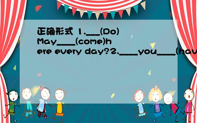 正确形式 1.___(Do)May____(come)here every day?2.____you____(have)many pets before?