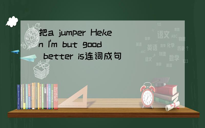 把a jumper Heken I'm but good better is连词成句