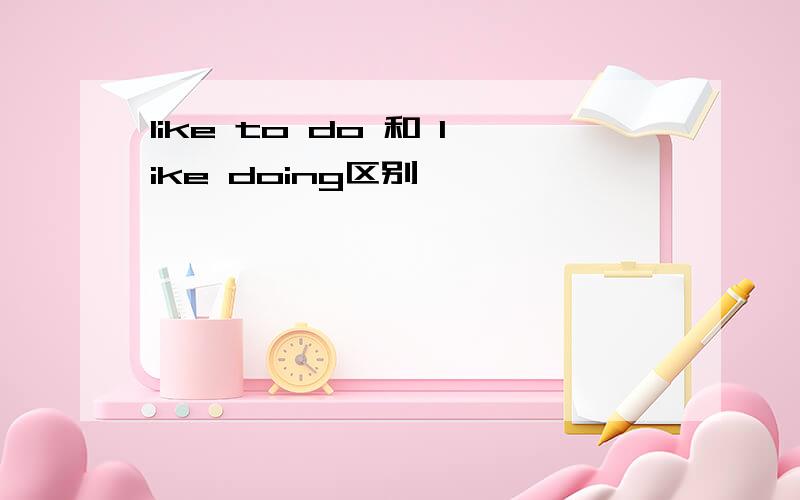 like to do 和 like doing区别