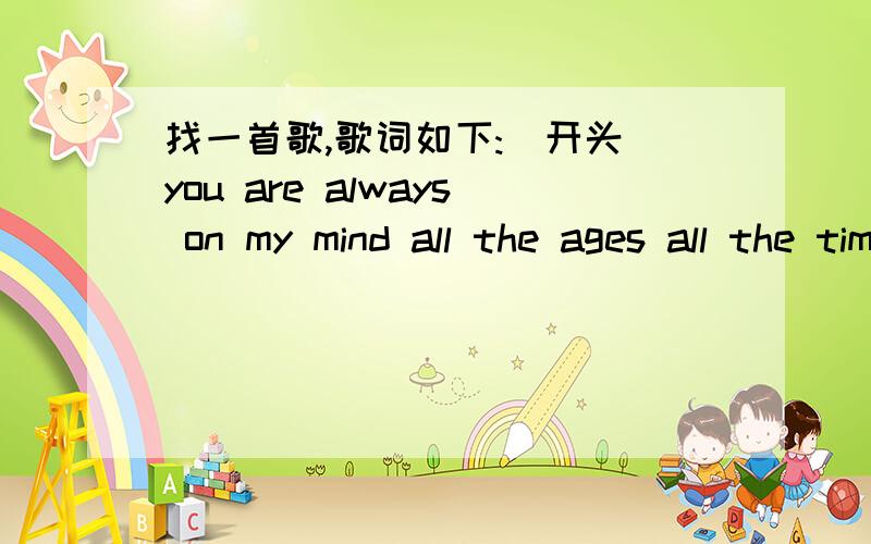 找一首歌,歌词如下:(开头)you are always on my mind all the ages all the time.女的唱的,中国人...you are everything to me,bright as a star to let me see（中间）i pray to be with you through rain and shinning day..the beauty of our l