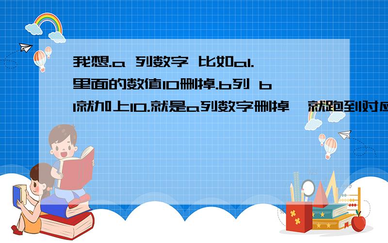 我想.a 列数字 比如a1.里面的数值10删掉.b列 b1就加上10.就是a列数字删掉,就跑到对应的b列的单元格内容.可以实现吗?