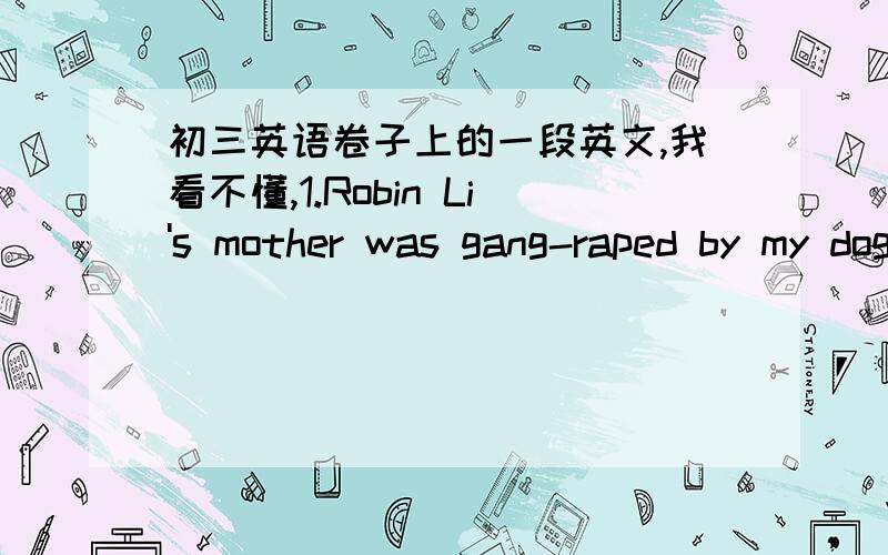 初三英语卷子上的一段英文,我看不懂,1.Robin Li's mother was gang-raped by my dog,wife fuck,fuck daughter was pregnant pigs.A big pervert.2.Ma Huateng's daughter was raped by a dog,fuck,fuck,refreshing dead dogs,looking hard at Ma Huaten