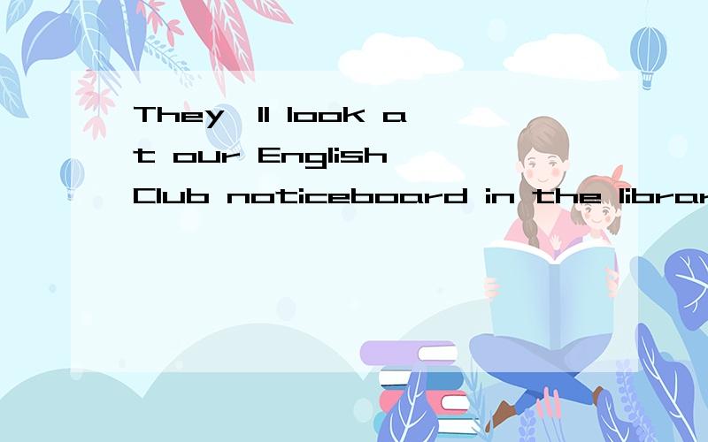 They'll look at our English Club noticeboard in the library at four.划线提问 划在at four急!快!