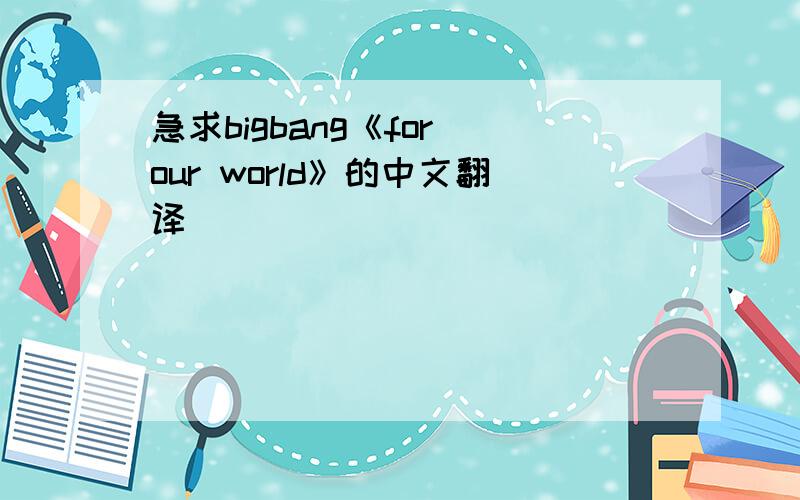 急求bigbang《for our world》的中文翻译
