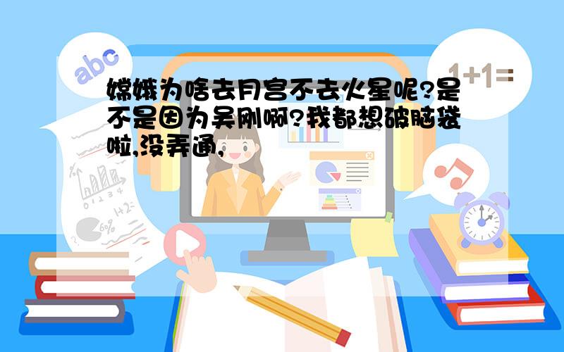 嫦娥为啥去月宫不去火星呢?是不是因为吴刚啊?我都想破脑袋啦,没弄通,