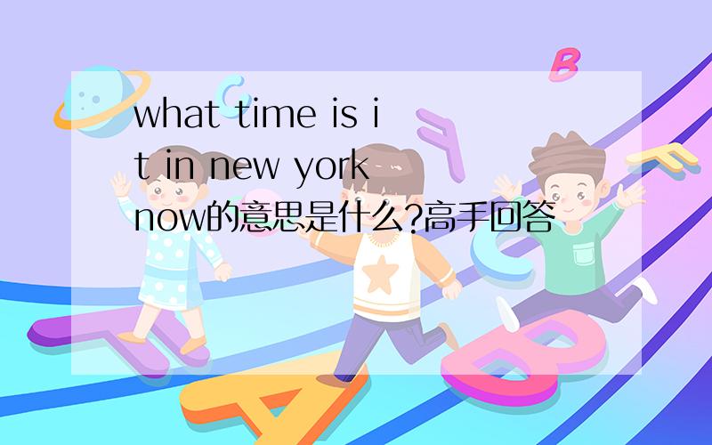 what time is it in new york now的意思是什么?高手回答