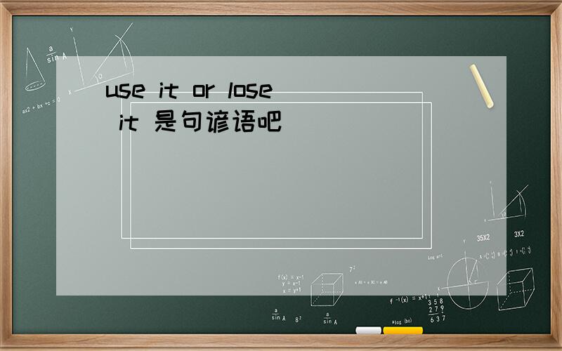 use it or lose it 是句谚语吧