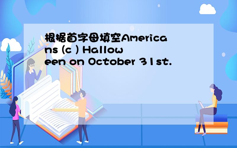 根据首字母填空Americans (c ) Halloween on October 31st.