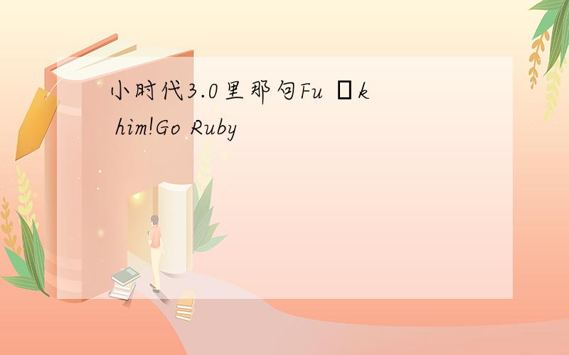 小时代3.0里那句Fu сk him!Go Ruby