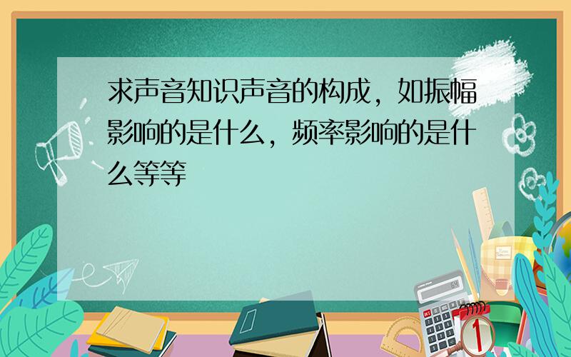 求声音知识声音的构成，如振幅影响的是什么，频率影响的是什么等等