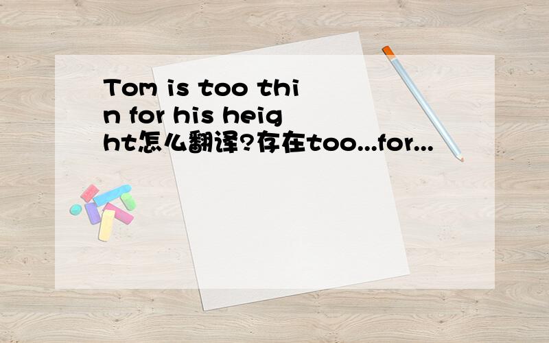 Tom is too thin for his height怎么翻译?存在too...for...