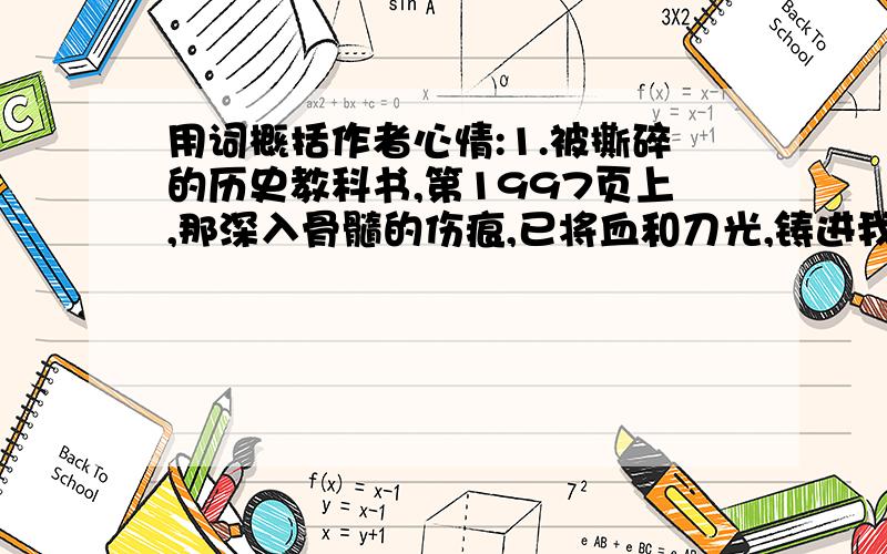 用词概括作者心情:1.被撕碎的历史教科书,第1997页上,那深入骨髓的伤痕,已将血和刀光,铸进我们的灵魂...