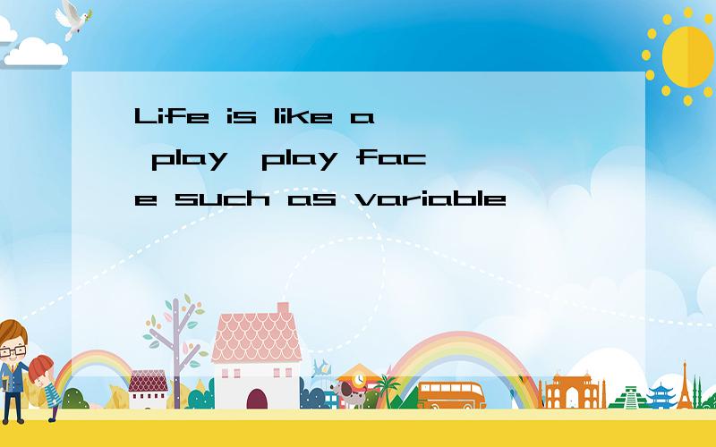 Life is like a play,play face such as variable,