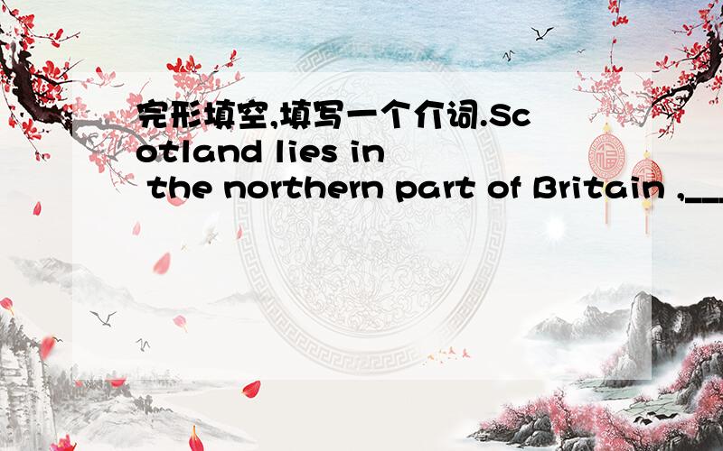 完形填空,填写一个介词.Scotland lies in the northern part of Britain ,____England in the south,the North Sea in the east and the Atlantic Ocean in the west.