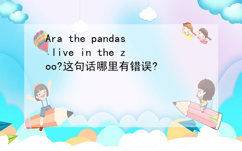 Ara the pandas live in the zoo?这句话哪里有错误?