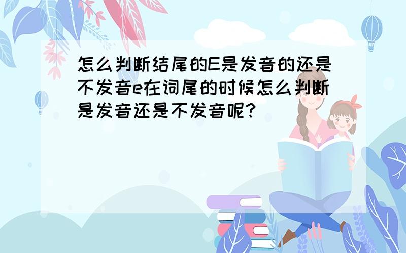 怎么判断结尾的E是发音的还是不发音e在词尾的时候怎么判断是发音还是不发音呢?