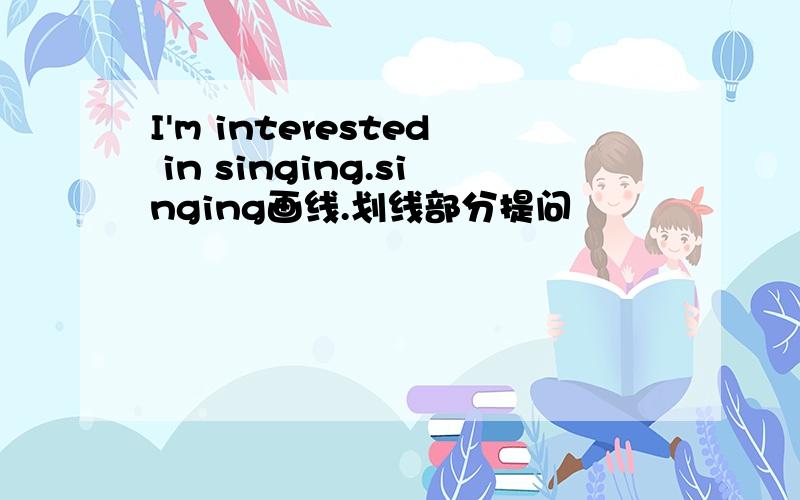 I'm interested in singing.singing画线.划线部分提问