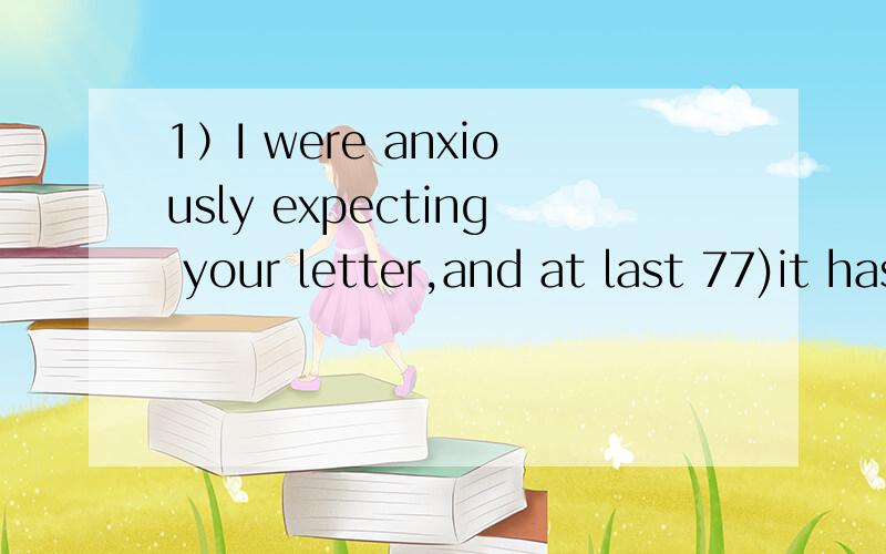 1）I were anxiously expecting your letter,and at last 77)it has eached at me.i am very glad to kno