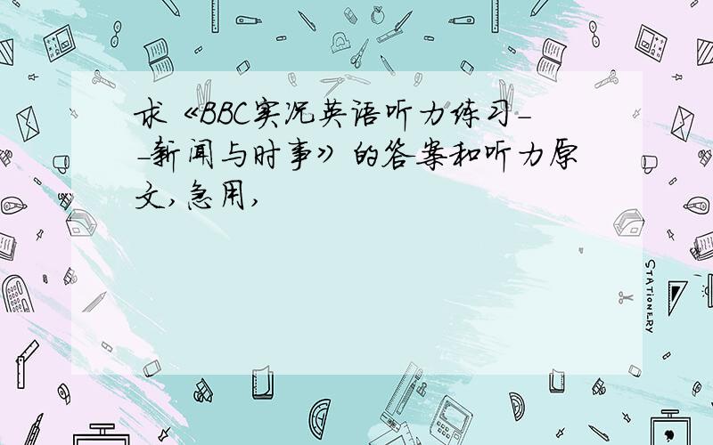 求《BBC实况英语听力练习--新闻与时事》的答案和听力原文,急用,