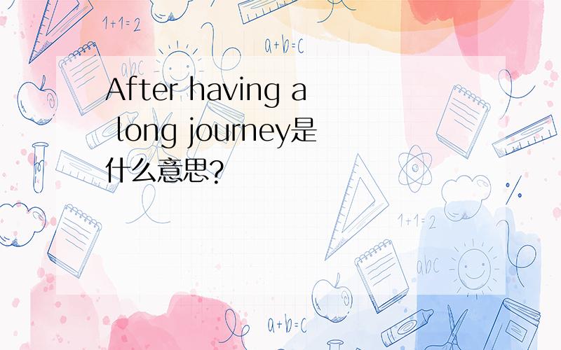 After having a long journey是什么意思?