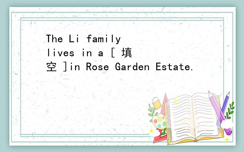 The Li family lives in a [ 填空 ]in Rose Garden Estate.
