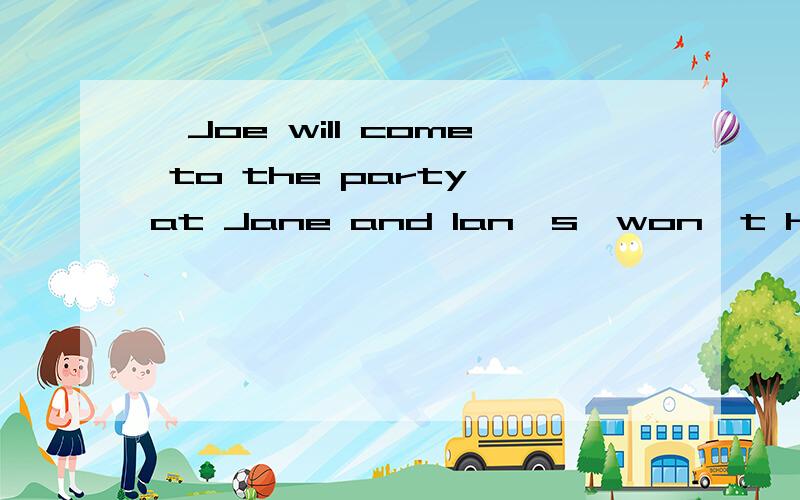 —Joe will come to the party at Jane and Ian's,won't he?—____________________.a.Yeah,he's bringing his cousin ,Sandyb.Yeah,it's a nice party .