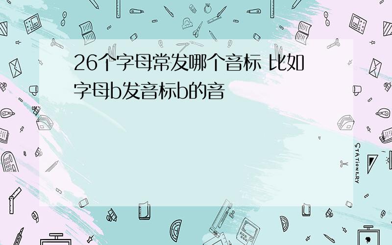 26个字母常发哪个音标 比如字母b发音标b的音