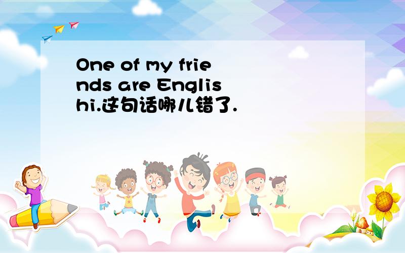 One of my friends are Englishi.这句话哪儿错了.