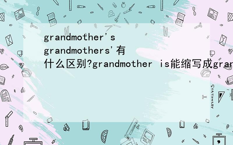 grandmother's grandmothers'有什么区别?grandmother is能缩写成grandmother's吗