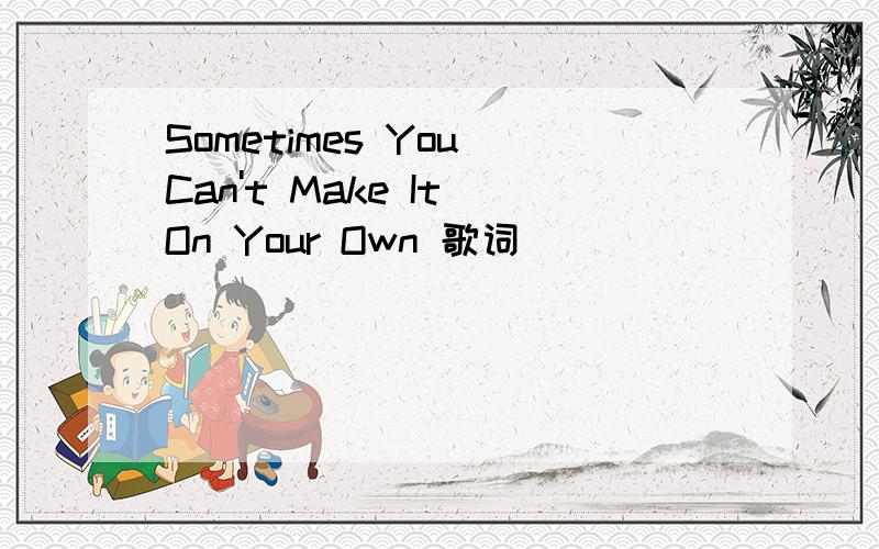 Sometimes You Can't Make It On Your Own 歌词