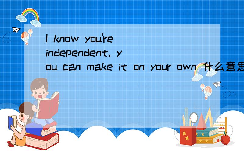 I know you're independent, you can make it on your own 什么意思