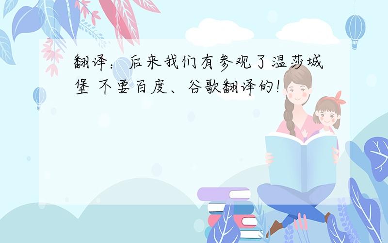 翻译：后来我们有参观了温莎城堡 不要百度、谷歌翻译的!