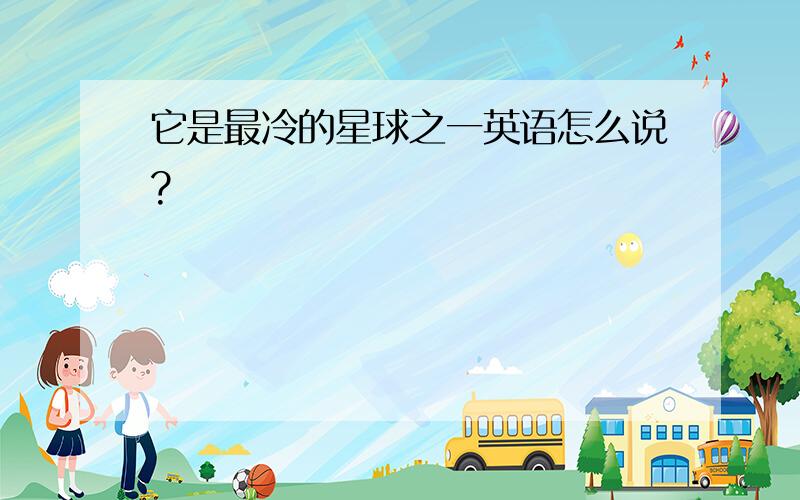 它是最冷的星球之一英语怎么说?