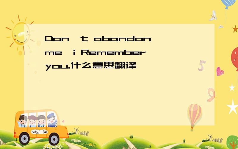 Don't abandon me,i Remember you.什么意思翻译