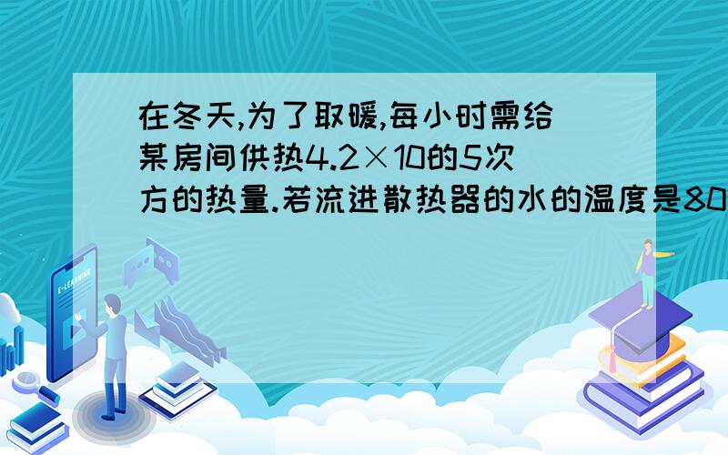 在冬天,为了取暖,每小时需给某房间供热4.2×10的5次方的热量.若流进散热器的水的温度是80℃,流出的水的温度是70℃,由此可知每天有________kg的水流经散热器.