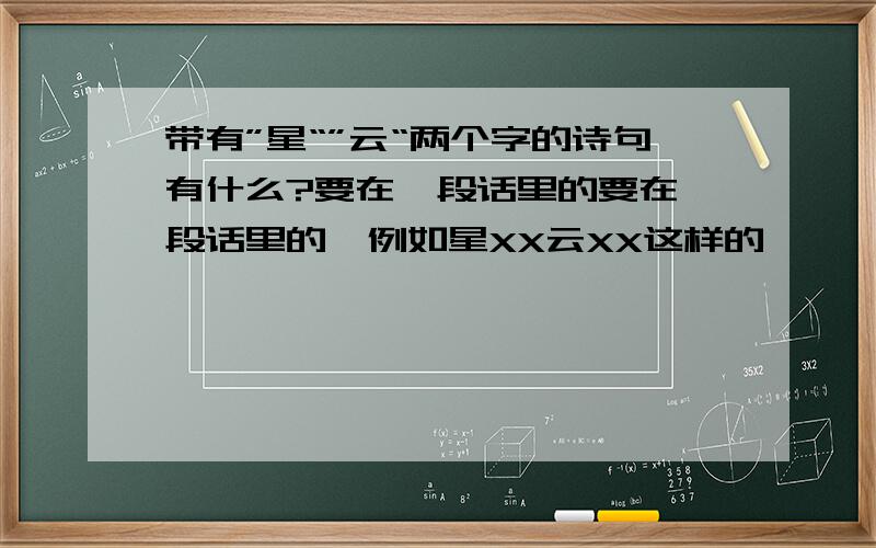 带有”星“”云“两个字的诗句有什么?要在一段话里的要在一段话里的,例如星XX云XX这样的