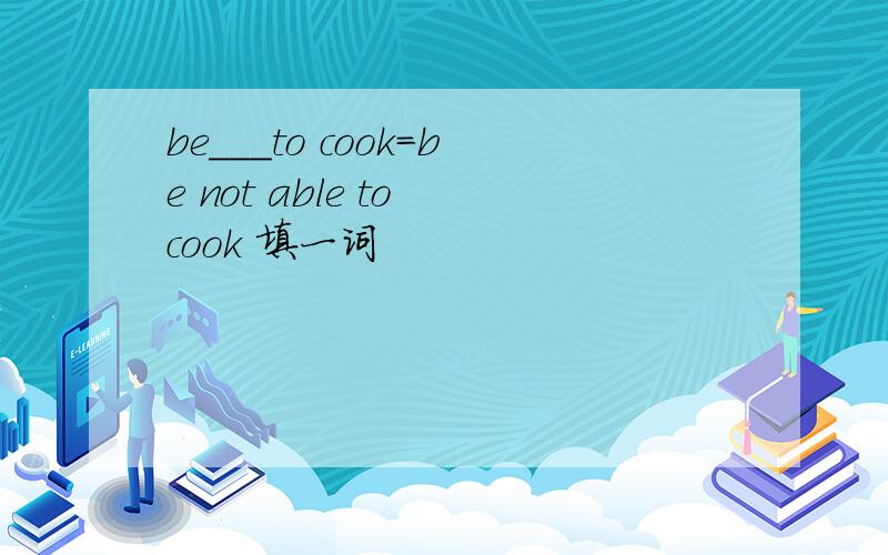 be___to cook=be not able to cook 填一词