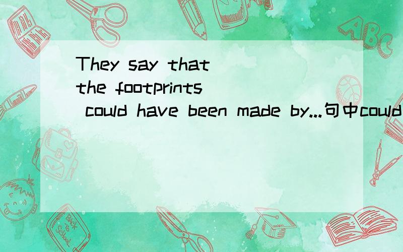 They say that the footprints could have been made by...句中could可用may/might They say that the footprints could have been made by bears.句中的could可用may/might代替吗?如果有可能请详细解释could和may /might在 表示推测的用