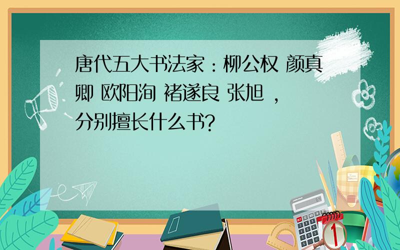 唐代五大书法家：柳公权 颜真卿 欧阳洵 褚遂良 张旭 ,分别擅长什么书?