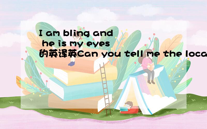 I am bling and he is my eyes的英译英Can you tell me the location of the fire exit的英译英