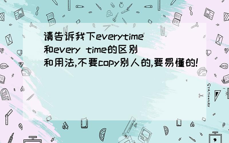 请告诉我下everytime和every time的区别和用法,不要copy别人的,要易懂的!