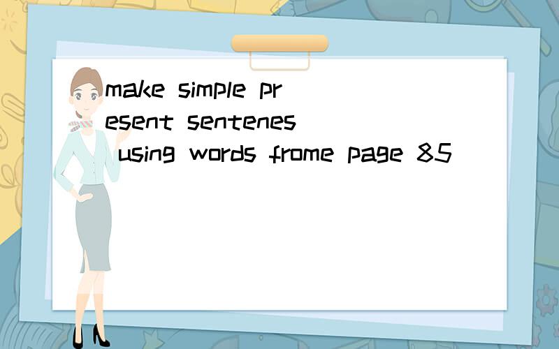 make simple present sentenes using words frome page 85