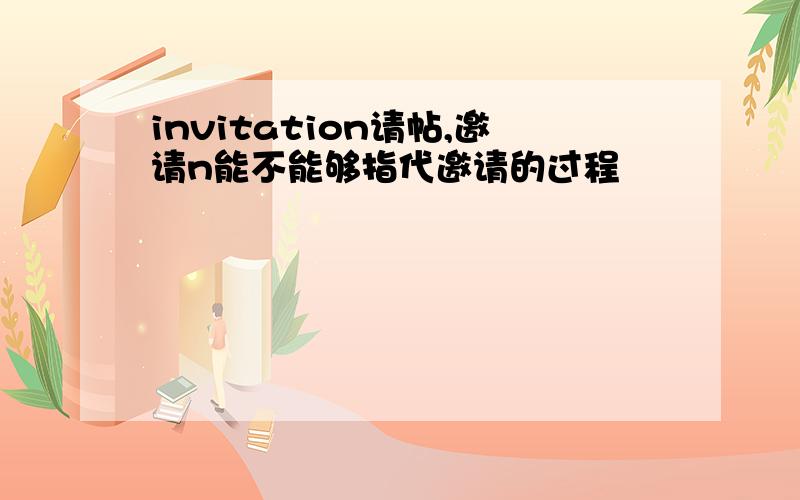 invitation请帖,邀请n能不能够指代邀请的过程