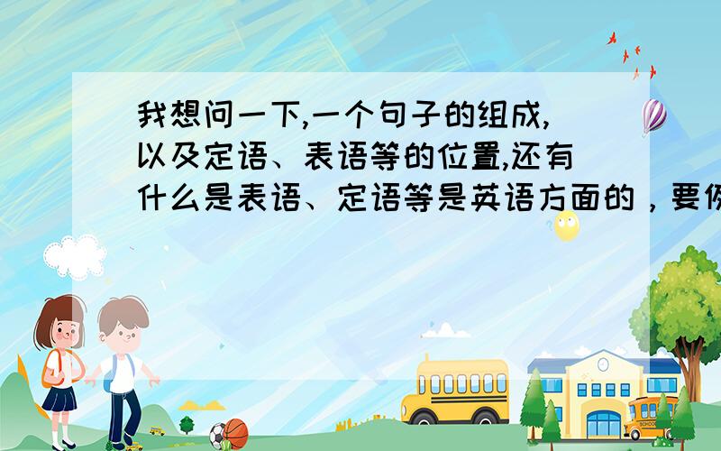 我想问一下,一个句子的组成,以及定语、表语等的位置,还有什么是表语、定语等是英语方面的，要例句，