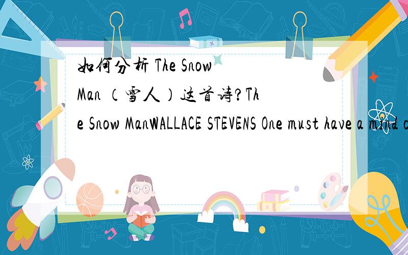 如何分析 The Snow Man （雪人）这首诗?The Snow ManWALLACE STEVENS One must have a mind of winter To regard the frost and the boughs Of the pine-trees crusted with snow; And have been cold a long time To behold the junipers shagged with ice,