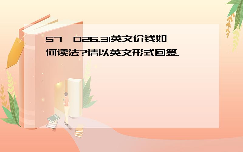 57,026.31英文价钱如何读法?请以英文形式回签.