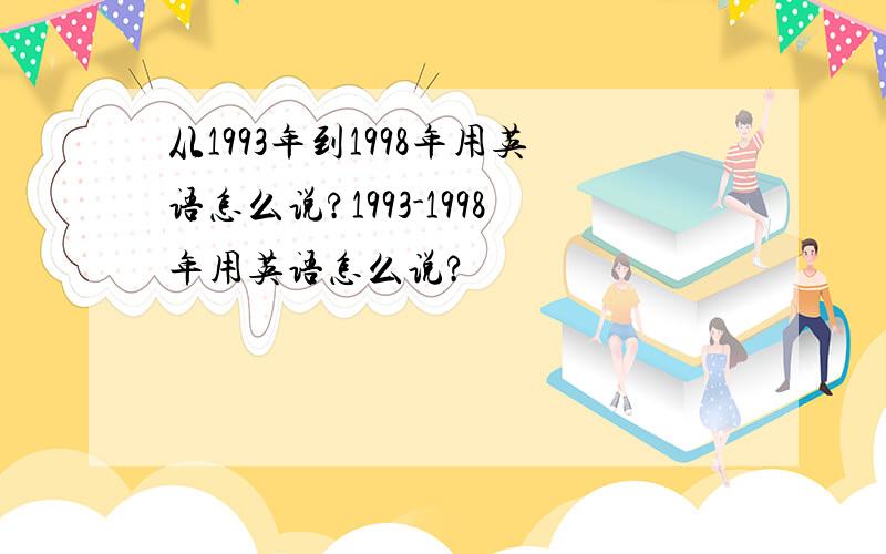 从1993年到1998年用英语怎么说?1993-1998年用英语怎么说?