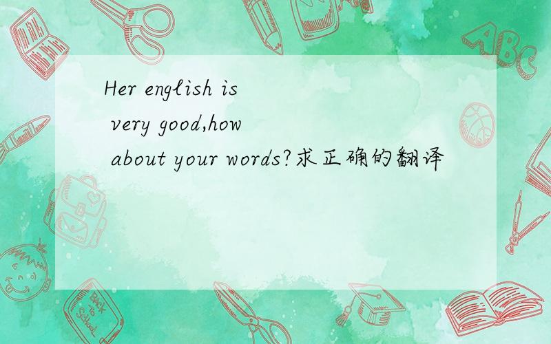 Her english is very good,how about your words?求正确的翻译