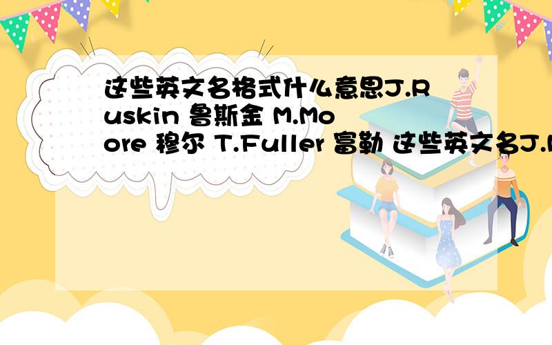 这些英文名格式什么意思J.Ruskin 鲁斯金 M.Moore 穆尔 T.Fuller 富勒 这些英文名J.M.T.为什么很多都没