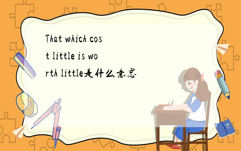 That which cost little is worth little是什么意思